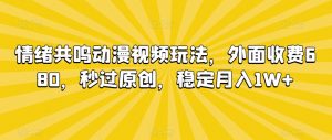 情绪共鸣动漫视频玩法,外面收费680,秒过原创,稳定月入1W+【揭秘】-学习笔记资源库