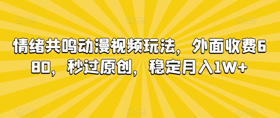 情绪共鸣动漫视频玩法，外面收费680，秒过原创，稳定月入1W+【揭秘】-学习笔记资源库