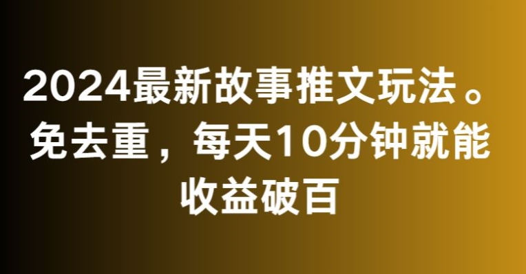 2024最新故事推文玩法，免去重，每天10分钟就能收益破百【揭秘】-学习笔记资源库