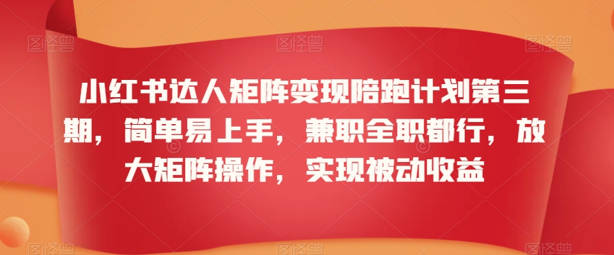 小红书达人矩阵变现陪跑计划第三期，简单易上手，兼职全职都行，放大矩阵操作，实现被动收益-学习笔记资源库