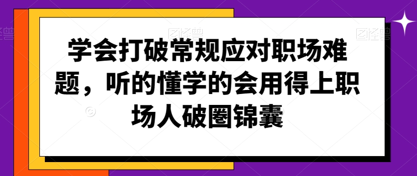 学会打破常规应对职场难题，听的懂学的会用得上职场人破圏锦囊-学习笔记资源库
