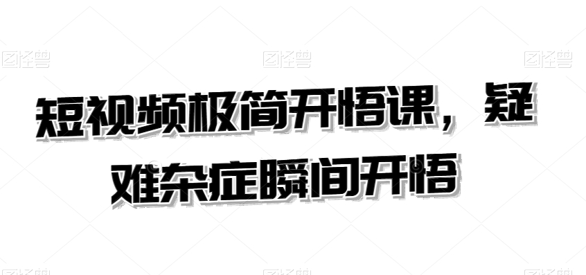 短视频极简开悟课，​疑难杂症瞬间开悟-学习笔记资源库