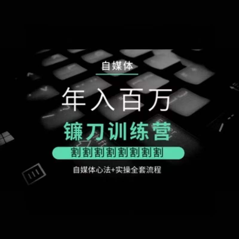 自媒体年入百万镰刀训练营，割割割割割割割割，自媒体心法+实操全套流程-学习笔记资源库