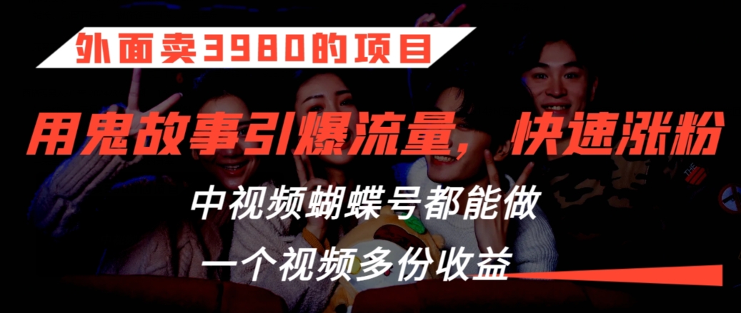 外面卖3980的项目，鬼故事引爆流量打法，中视频、蝴蝶号都能做，一个视频多份收益【揭秘】-学习笔记资源库