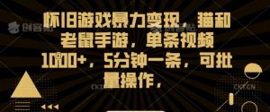 怀旧游戏暴力变现,猫和老鼠手游,单条视频1000+,5分钟一条,可批量操作【揭秘】-学习笔记资源库
