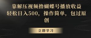 靠解压视频撸蝴蝶号播放收益,轻松日入500,操作简单,包过原创【揭秘】-学习笔记资源库