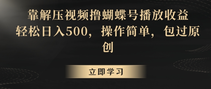 靠解压视频撸蝴蝶号播放收益，轻松日入500，操作简单，包过原创【揭秘】-学习笔记资源库