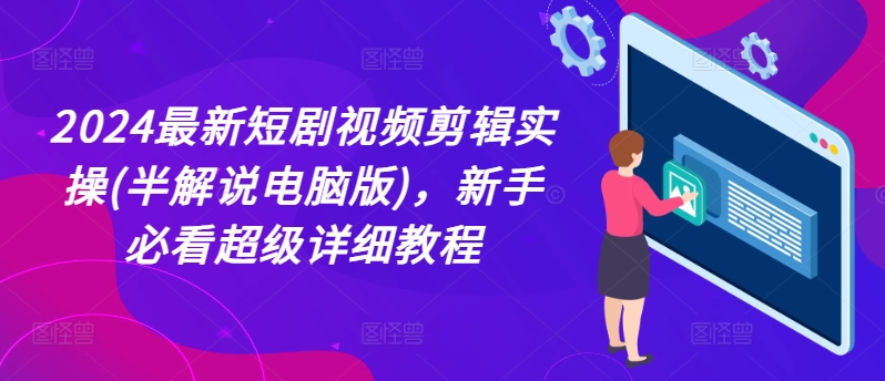 2024最新短剧视频剪辑实操(半解说电脑版)，新手必看超级详细教程-学习笔记资源库