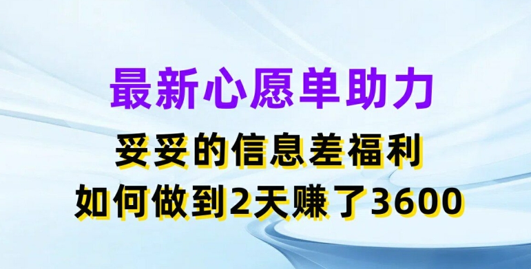 最新心愿单助力，妥妥的信息差福利，两天赚了3.6K【揭秘】-学习笔记资源库