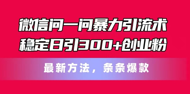 微信问一问暴力引流术，稳定日引300+创业粉，最新方法，条条爆款【揭秘】-学习笔记资源库
