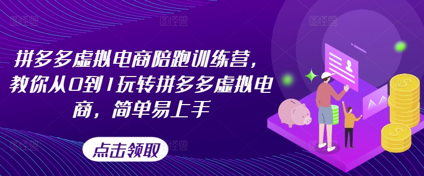 拼多多虚拟电商陪跑训练营，教你从0到1玩转拼多多虚拟电商，简单易上手-学习笔记资源库