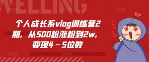 个人成长系vlog训练营2期，从500粉涨粉到2w，变现4～5位数-学习笔记资源库