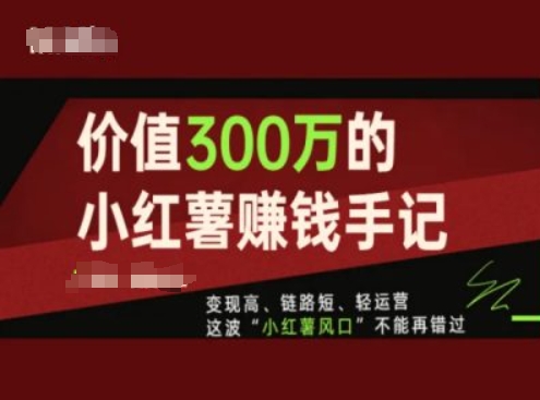 价值300万的小红书赚钱手记，变现高、链路短、轻运营，这波“小红薯风口”不能再错过-学习笔记资源库