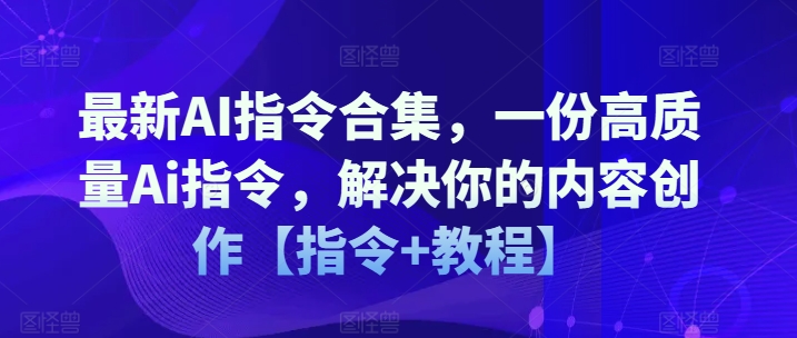 最新AI指令合集，一份高质量Ai指令，解决你的内容创作【指令+教程】-学习笔记资源库