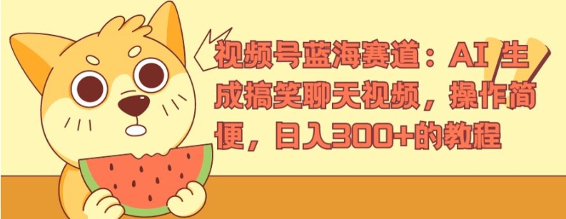 视频号蓝海赛道：AI 生成搞笑聊天视频，操作简便，日入300+的教程【揭秘】-学习笔记资源库