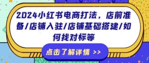 2024小红书电商打法,店前准备/店铺入驻/店铺基础搭建/如何找对标等-学习笔记资源库