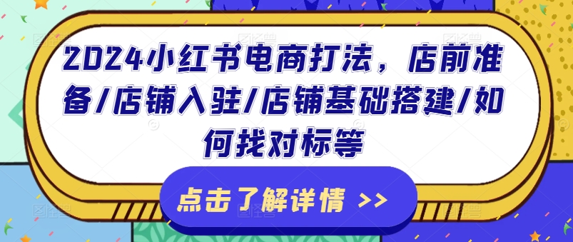 2024小红书电商打法，店前准备/店铺入驻/店铺基础搭建/如何找对标等-学习笔记资源库