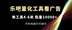 乐吧量化工具看广告,单工具4-6米,批量1w+,手机电脑均可操作【揭秘】-学习笔记资源库