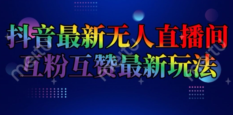 抖音最新无人直播间互粉互赞新玩法，一天收益2k+【揭秘】-学习笔记资源库