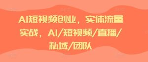 AI短视频创业,实体流量实战,AI/短视频/直播/私域/团队-学习笔记资源库