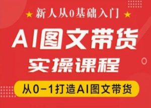 新人从0基础入门,抖音AI图文带货实操课程,从0-1打造AI图文带货-学习笔记资源库