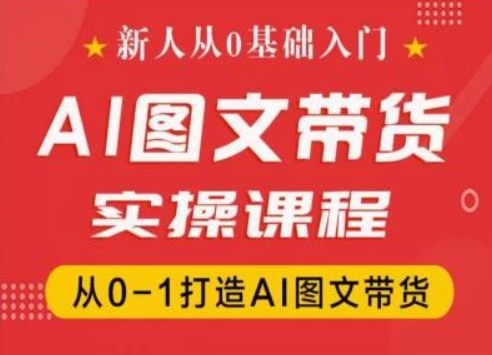 新人从0基础入门，抖音AI图文带货实操课程，从0-1打造AI图文带货-学习笔记资源库