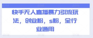 快手无人直播暴力引流玩法,创业粉,s粉,全行业通用-学习笔记资源库