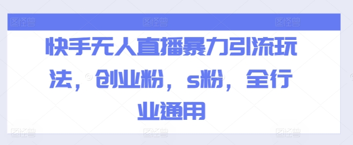 快手无人直播暴力引流玩法，创业粉，s粉，全行业通用-学习笔记资源库