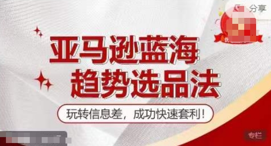 【训练营】亚马逊蓝海趋势选品法，玩转信息差，成功快速套利-学习笔记资源库