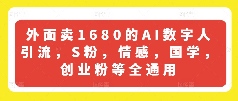 外面卖1680的AI数字人引流，S粉，情感，国学，创业粉等全通用-学习笔记资源库