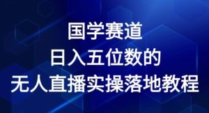 国学赛道-2024年日入五位数无人直播实操落地教程【揭秘】-学习笔记资源库