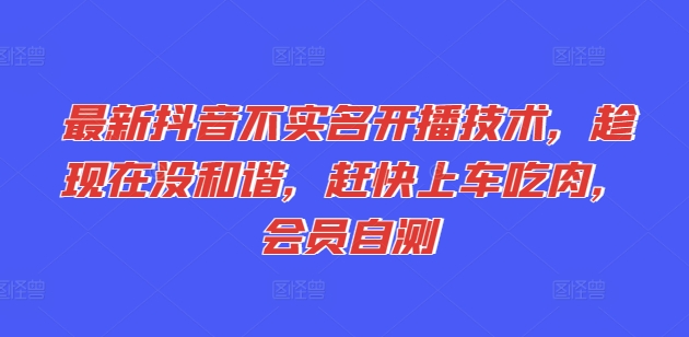 最新抖音不实名开播技术，趁现在没和谐，赶快上车吃肉，会员自测-学习笔记资源库