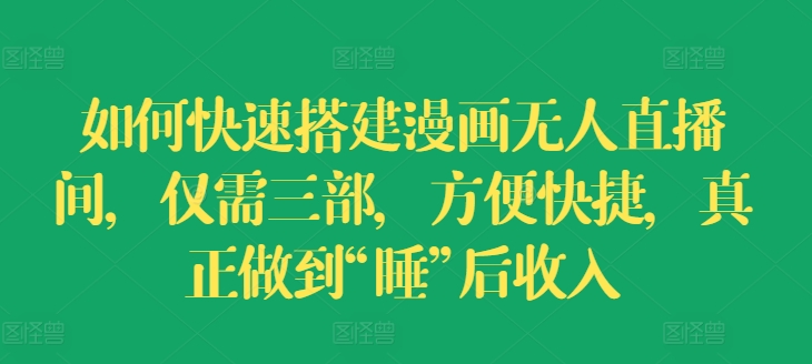 如何快速搭建漫画无人直播间，仅需三部，方便快捷，真正做到“睡”后收入【揭秘】-学习笔记资源库