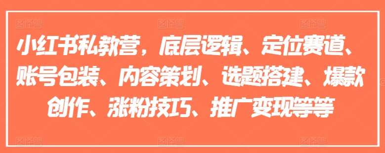 小红书私教营，底层逻辑、定位赛道、账号包装、内容策划、选题搭建、爆款创作、涨粉技巧、推广变现等等-学习笔记资源库