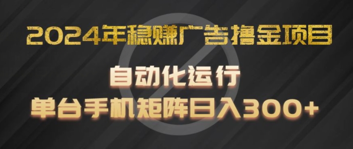 2024年稳赚广告撸金项目，全程自动化运行，单台手机就可以矩阵操作，日入300+【揭秘】-学习笔记资源库