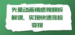 矢量动画情感视频拆解课,实现快速涨粉变现-学习笔记资源库