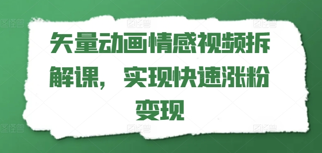 矢量动画情感视频拆解课，实现快速涨粉变现-学习笔记资源库