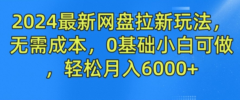 2024最新网盘拉新玩法，无需成本，0基础小白可做，轻松月入6000+【揭秘】-学习笔记资源库