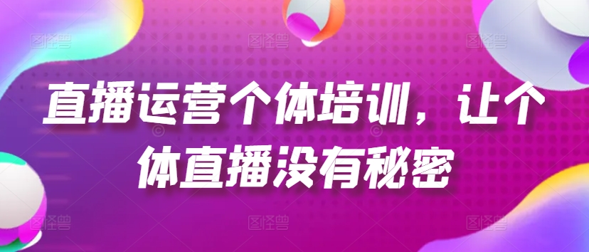 直播运营个体培训，让个体直播没有秘密，起号、货源、单品打爆、投流等玩法-学习笔记资源库