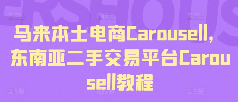 马来本土电商Carousell，东南亚二手交易平台Carousell教程-学习笔记资源库