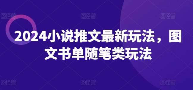 2024小说推文最新玩法，图文书单随笔类玩法-学习笔记资源库