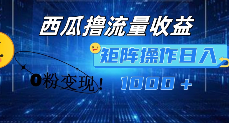 西瓜视频撸流量，简单上手，0粉变现矩阵操作，日入1000+【揭秘】-学习笔记资源库