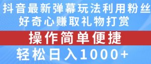 抖音弹幕最新玩法,利用粉丝好奇心赚取礼物打赏,轻松日入1000+-学习笔记资源库