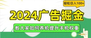 2024广告掘金，教大家如何养机提升手机权重，轻松日入100+【揭秘】-学习笔记资源库