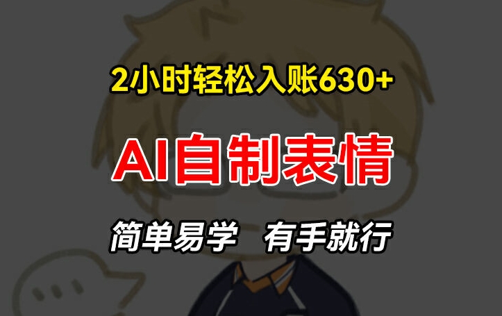 2小时轻松入账630+赚钱项目，手把手教你做AI自制表情，简单易学有手就行【揭秘】-学习笔记资源库