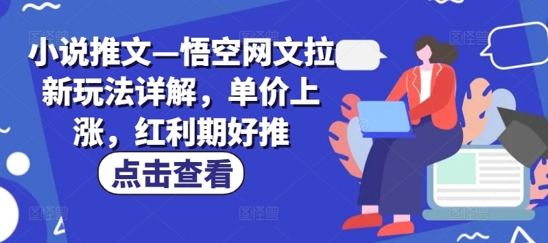 小说推文—悟空网文拉新玩法详解，单价上涨，红利期好推-学习笔记资源库