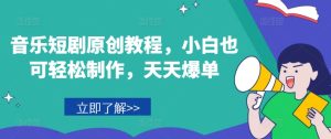 音乐短剧原创教程,小白也可轻松制作,天天爆单-学习笔记资源库