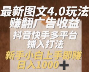 最新图文4.0玩法赚翻广告收益,抖音快手多平台铺入打法,新手小自上手即赚入1k【揭秘】-学习笔记资源库