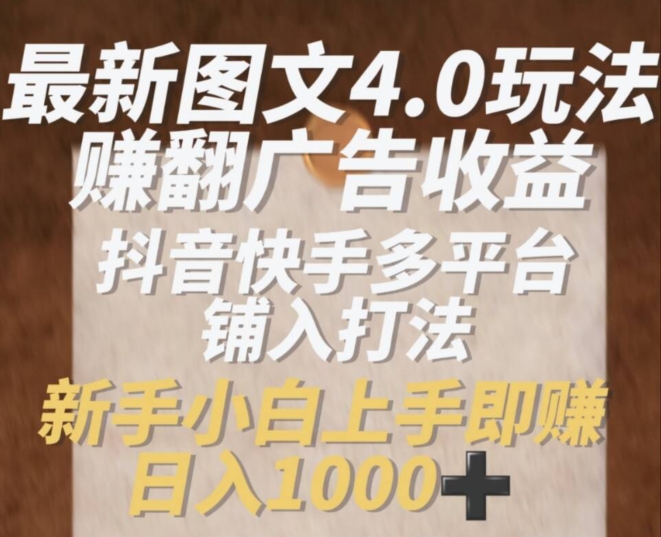 最新图文4.0玩法赚翻广告收益，抖音快手多平台铺入打法，新手小自上手即赚入1k【揭秘】-学习笔记资源库
