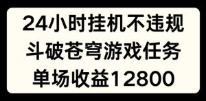 24小时无人挂JI不违规,斗破苍穹游戏任务,单场直播最高收益1280【揭秘】-学习笔记资源库